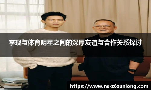 李现与体育明星之间的深厚友谊与合作关系探讨