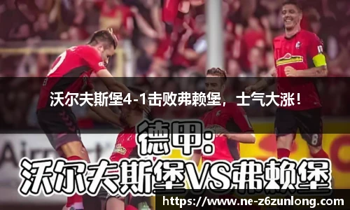 沃尔夫斯堡4-1击败弗赖堡，士气大涨！