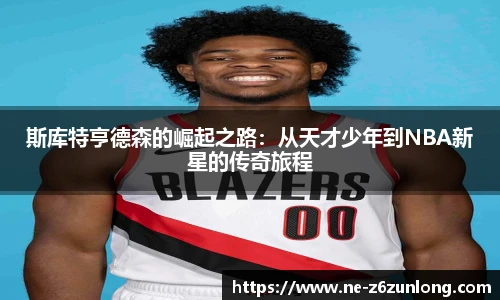 斯库特亨德森的崛起之路：从天才少年到NBA新星的传奇旅程