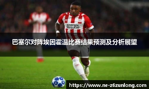 巴塞尔对阵埃因霍温比赛结果预测及分析展望
