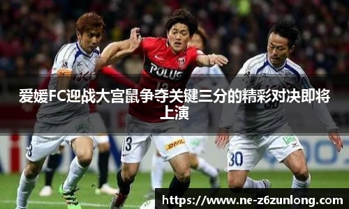 爱媛FC迎战大宫鼠争夺关键三分的精彩对决即将上演