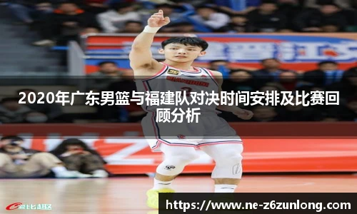 2020年广东男篮与福建队对决时间安排及比赛回顾分析