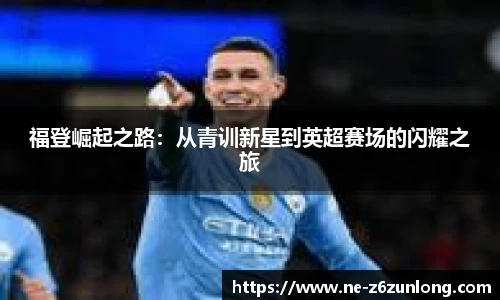 福登崛起之路：从青训新星到英超赛场的闪耀之旅
