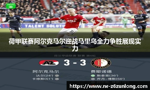 荷甲联赛阿尔克马尔迎战马里乌全力争胜展现实力